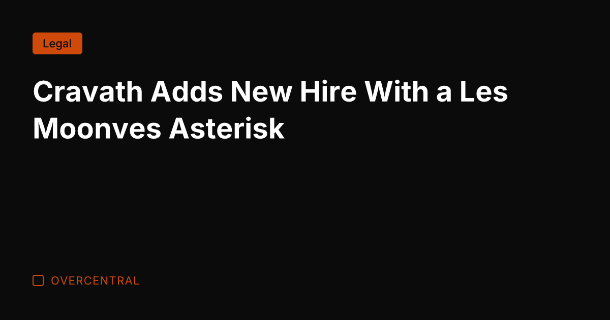 Cravath Adds New Hire With a Les Moonves Asterisk