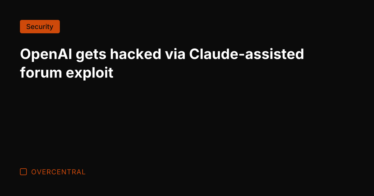 OpenAI gets hacked via Claude-assisted forum exploit