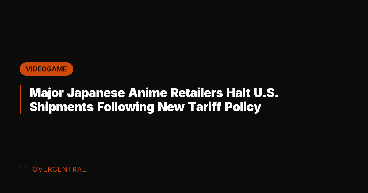 Major Japanese Anime Retailers Halt U.S. Shipments Following New Tariff Policy