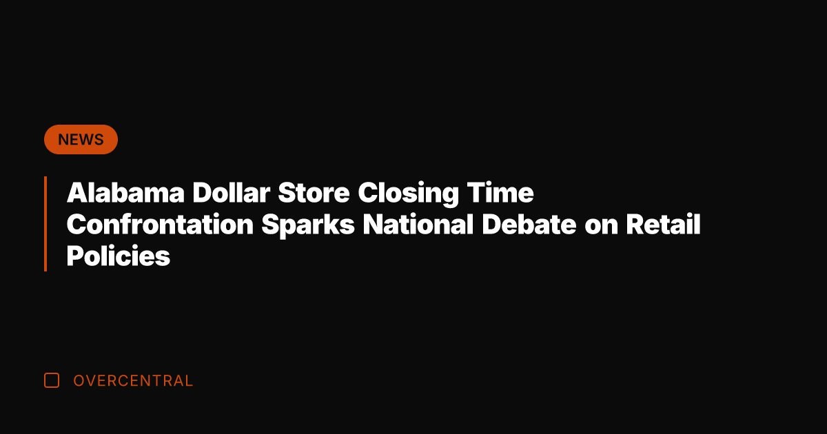 Alabama Dollar Store Closing Time Confrontation Sparks National Debate on Retail Policies