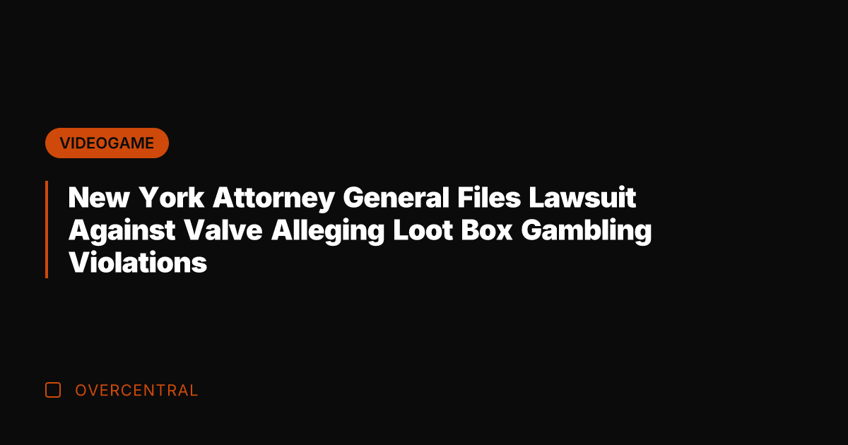 New York Attorney General Files Lawsuit Against Valve Alleging Loot Box Gambling