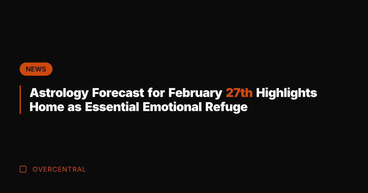 Astrology Forecast for February 27th Highlights Home as Essential Emotional Refuge