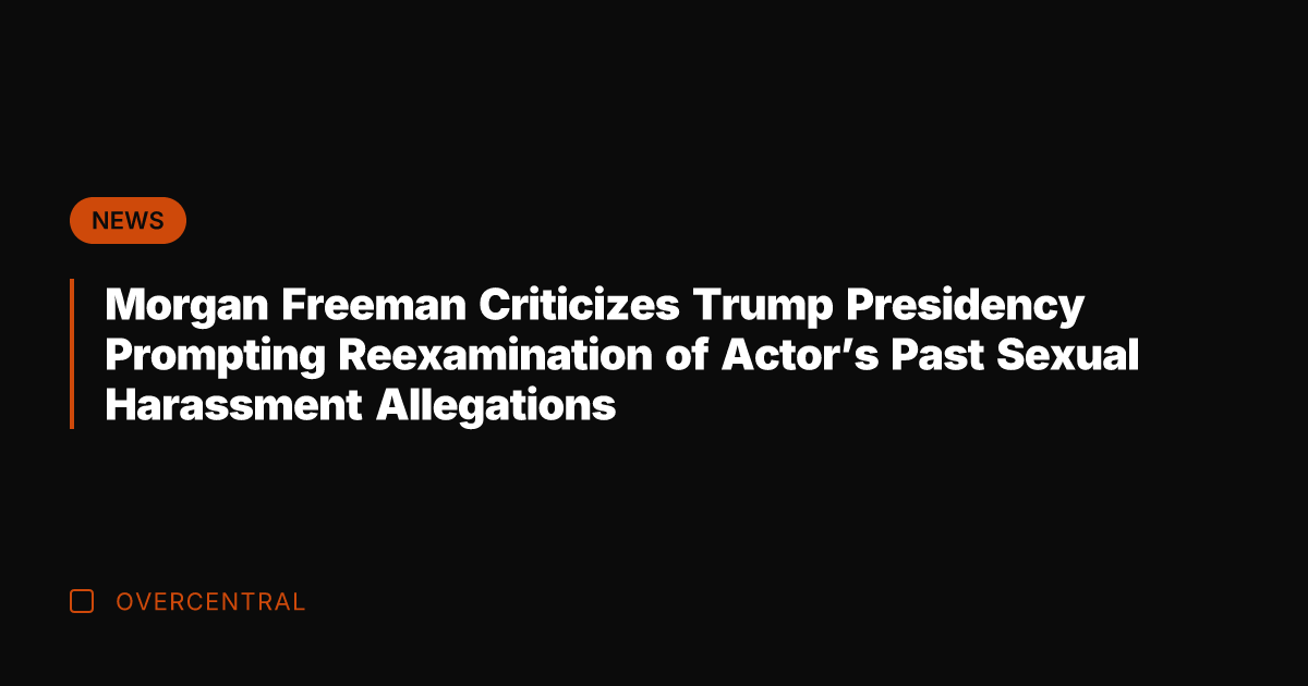 Morgan Freeman Criticizes Trump Presidency Prompting Reexamination of Actor's Past Sexual Harassment