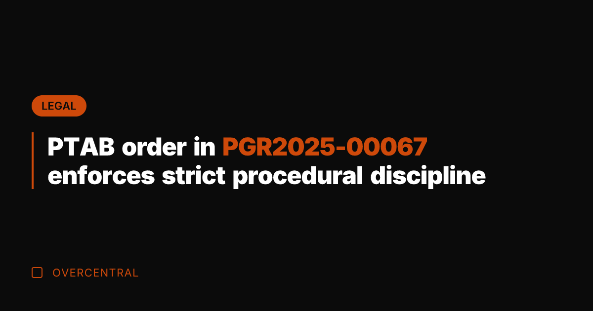 PTAB order in PGR2025-00067 enforces strict procedural discipline