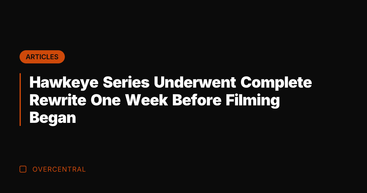Hawkeye Series Underwent Complete Rewrite One Week Before Filming Began