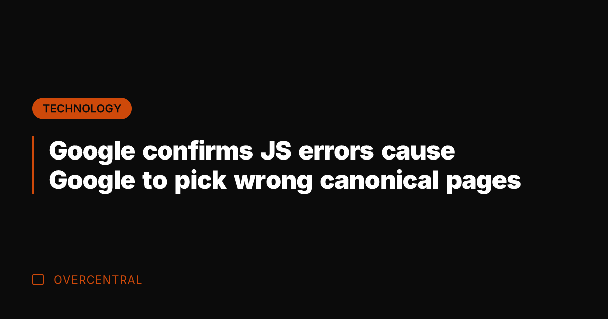 Google confirms JS errors cause Google to pick wrong canonical pages