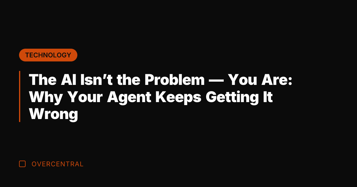 The AI Isn't the Problem — You Are: Why Your Agent Keeps