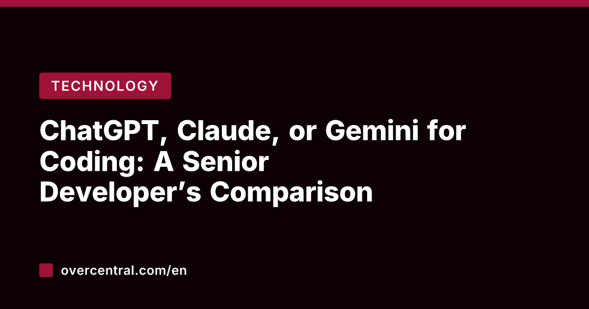 ChatGPT, Claude, or Gemini for Coding: A Senior Developer’s Comparison
