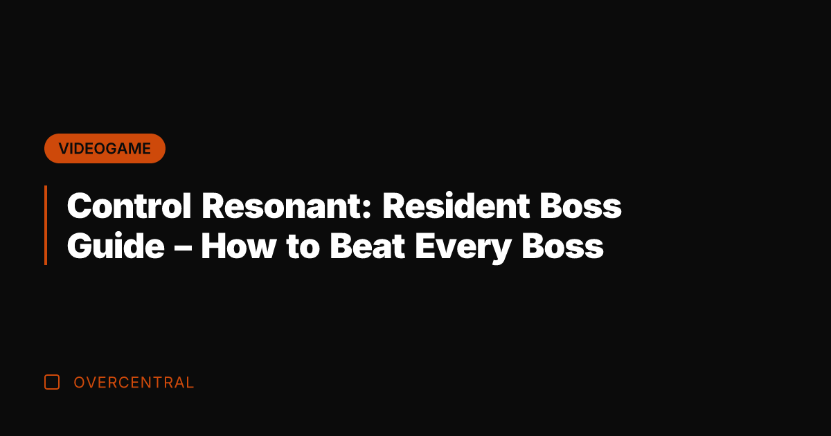 Control Resonant: Resident Boss Guide – How to Beat Every Boss