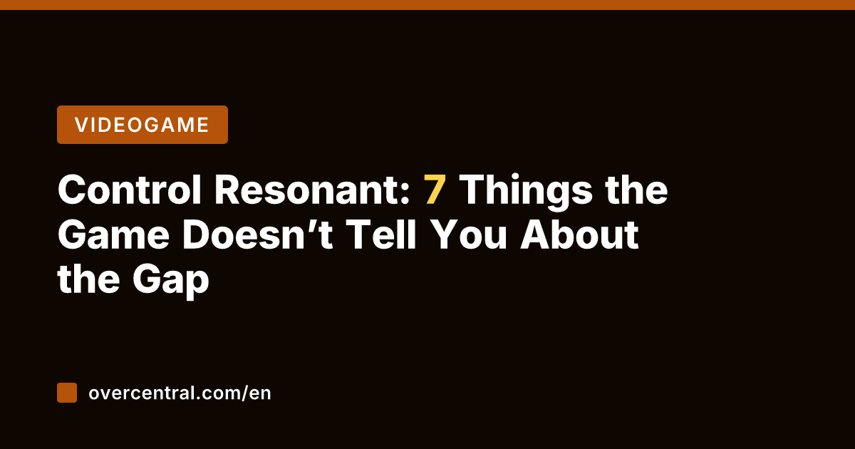 Control Resonant: 7 Things the Game Doesn’t Tell You About the Gap