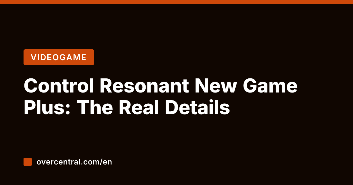 Control Resonant New Game Plus: The Real Details