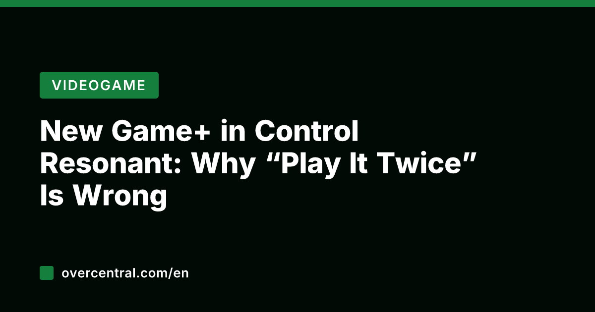 New Game+ in Control Resonant: Why "Play It Twice" Is Wrong
