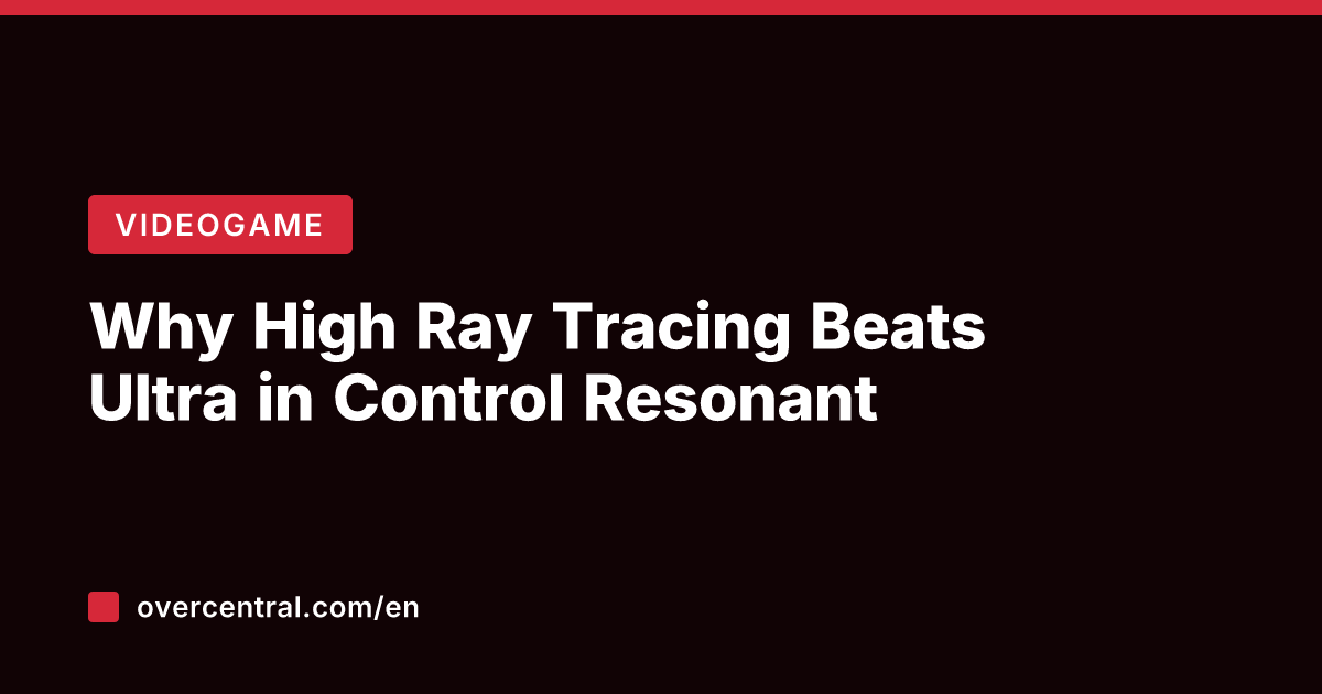 Why High Ray Tracing Beats Ultra in Control Resonant