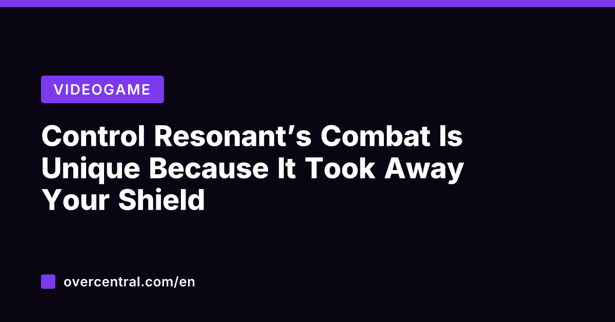 Control Resonant’s Combat Is Unique Because It Took Away Your Shield