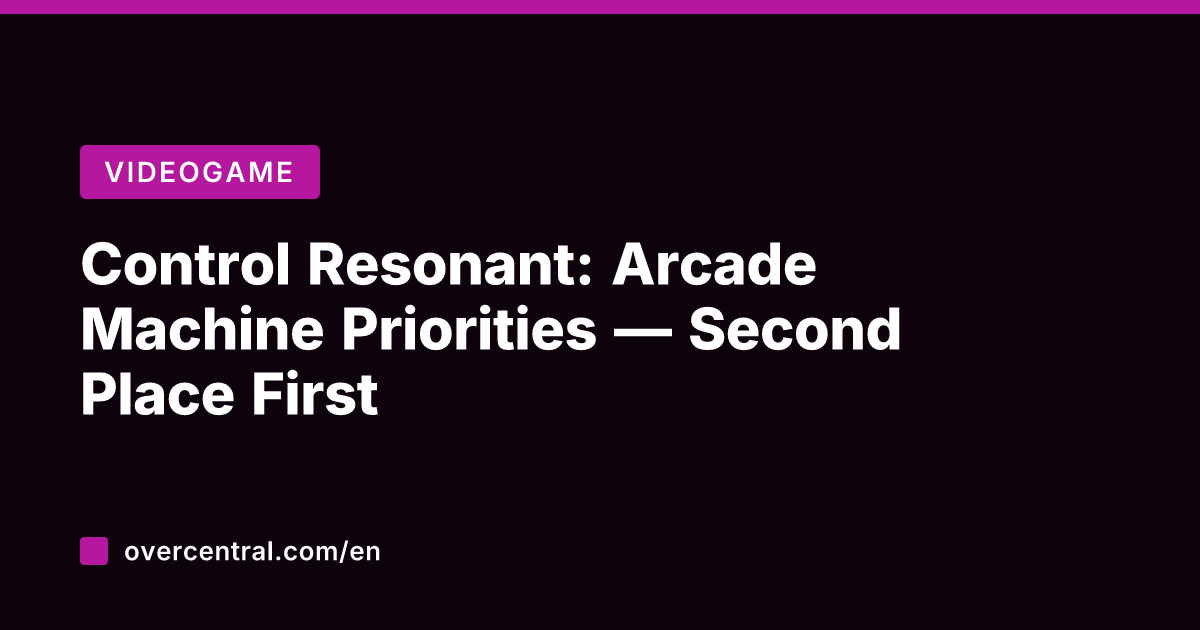 Control Resonant: Arcade Machine Priorities — Second Place First
