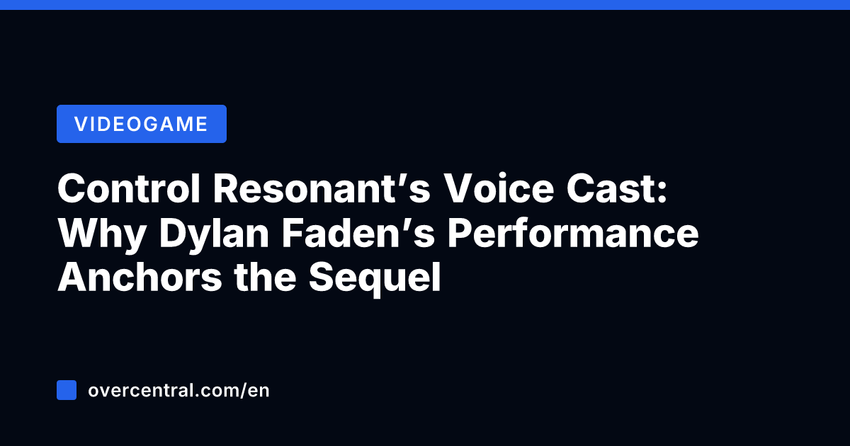 Control Resonant’s Voice Cast: Why Dylan Faden’s Performance Anchors the Sequel
