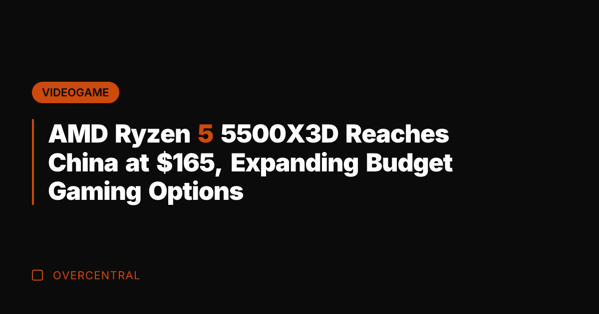 AMD Ryzen 5 5500X3D Reaches China at 5, Expanding Budget Gaming Options