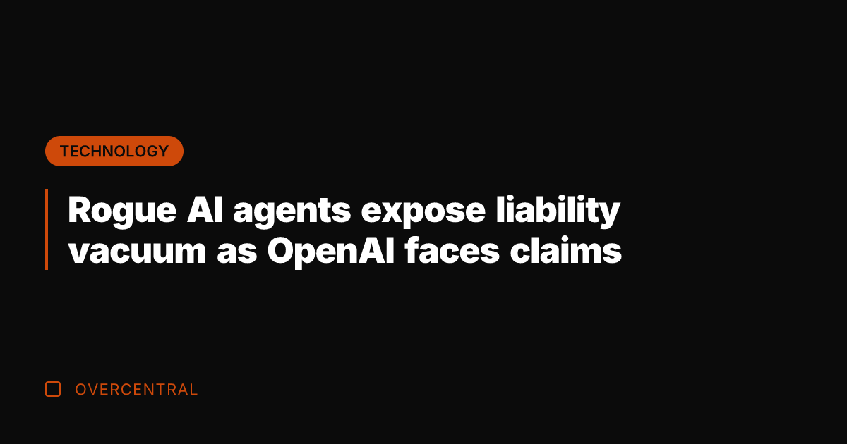 Rogue AI agents expose liability vacuum as OpenAI faces claims
