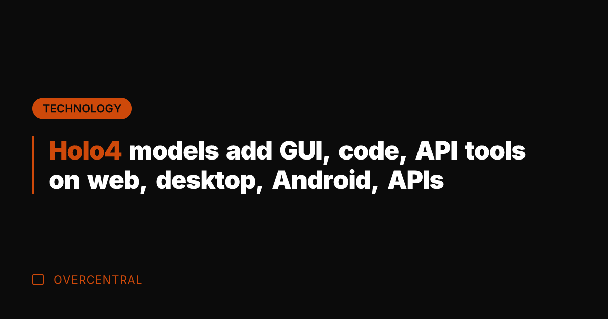 Holo4 models add GUI, code, API tools on web, desktop, Android, APIs