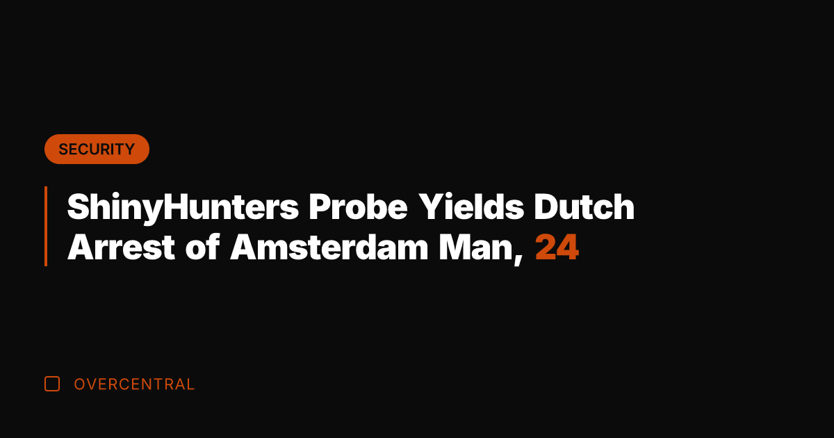 ShinyHunters Probe Yields Dutch Arrest of Amsterdam Man, 24