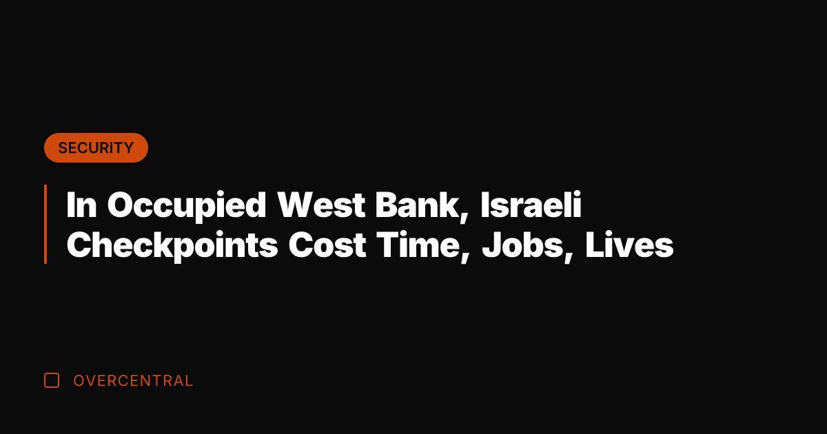 In Occupied West Bank, Israeli Checkpoints Cost Time, Jobs, Lives
