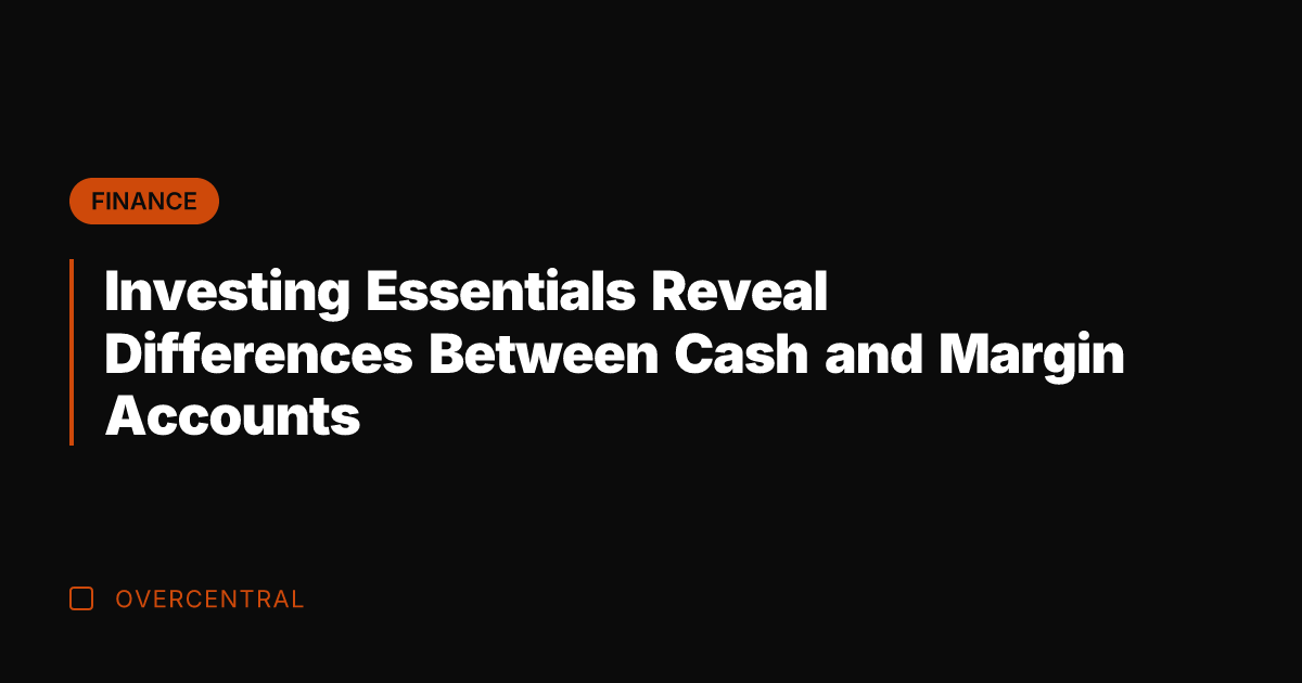 Investing Essentials Reveal Differences Between Cash and Margin Accounts