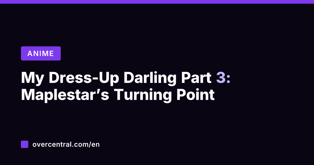 My Dress-Up Darling Part 3: Maplestar's Turning Point