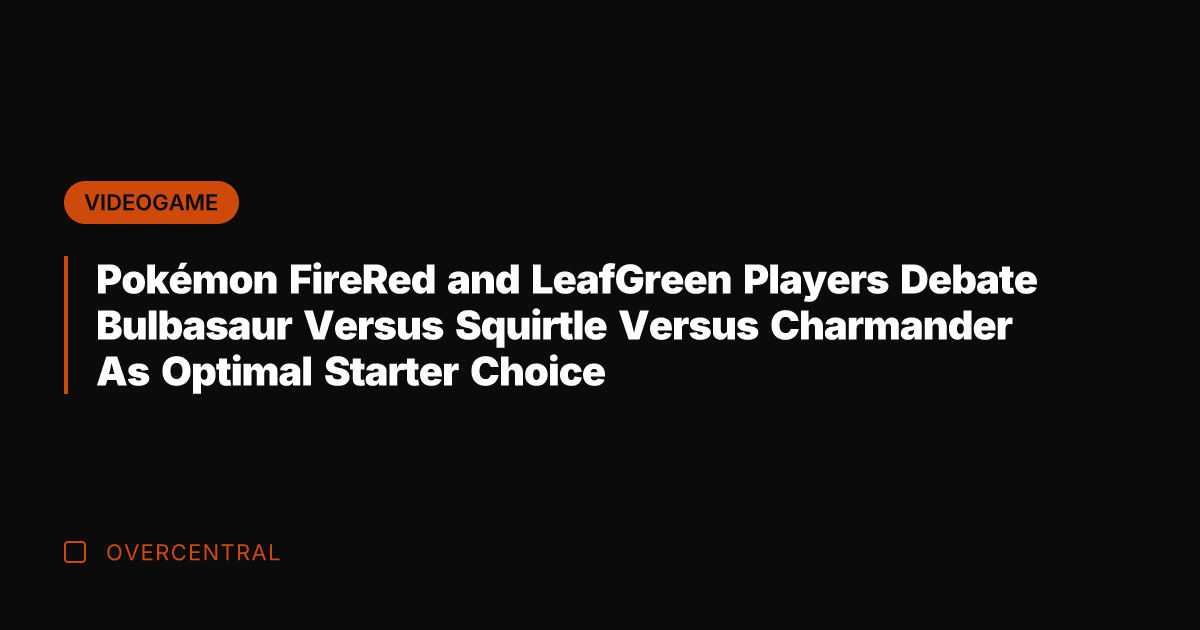 Pokémon FireRed and LeafGreen Players Debate Bulbasaur Versus Squirtle Versus Charmander As