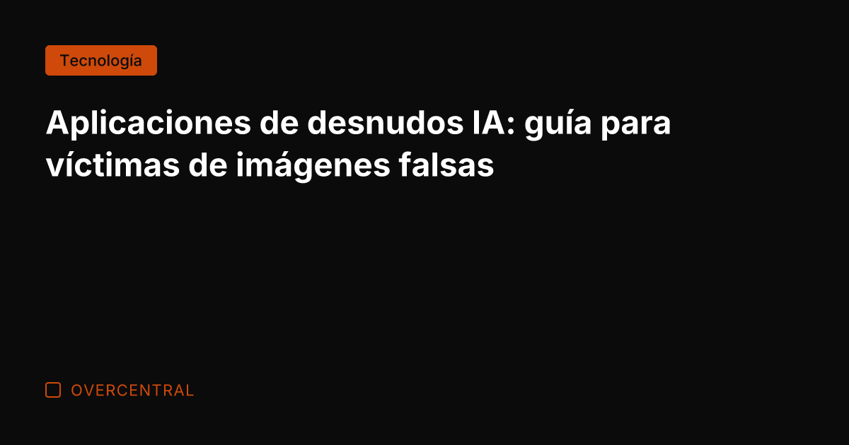 Aplicaciones de desnudos IA: guía para víctimas de imágenes falsas