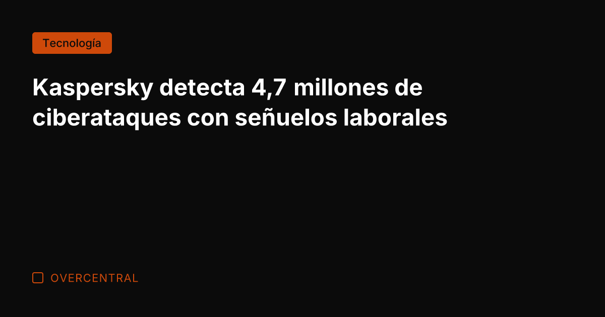 Kaspersky detecta 4,7 millones de ciberataques con señuelos laborales
