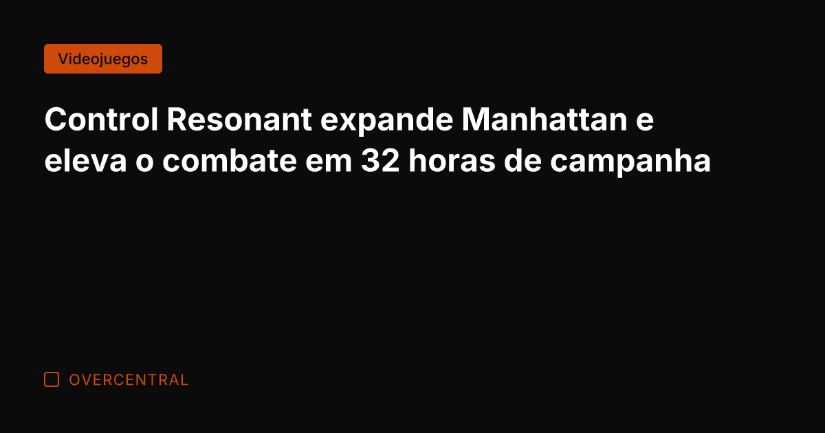 Control Resonant expande Manhattan e eleva o combate em 32 horas de