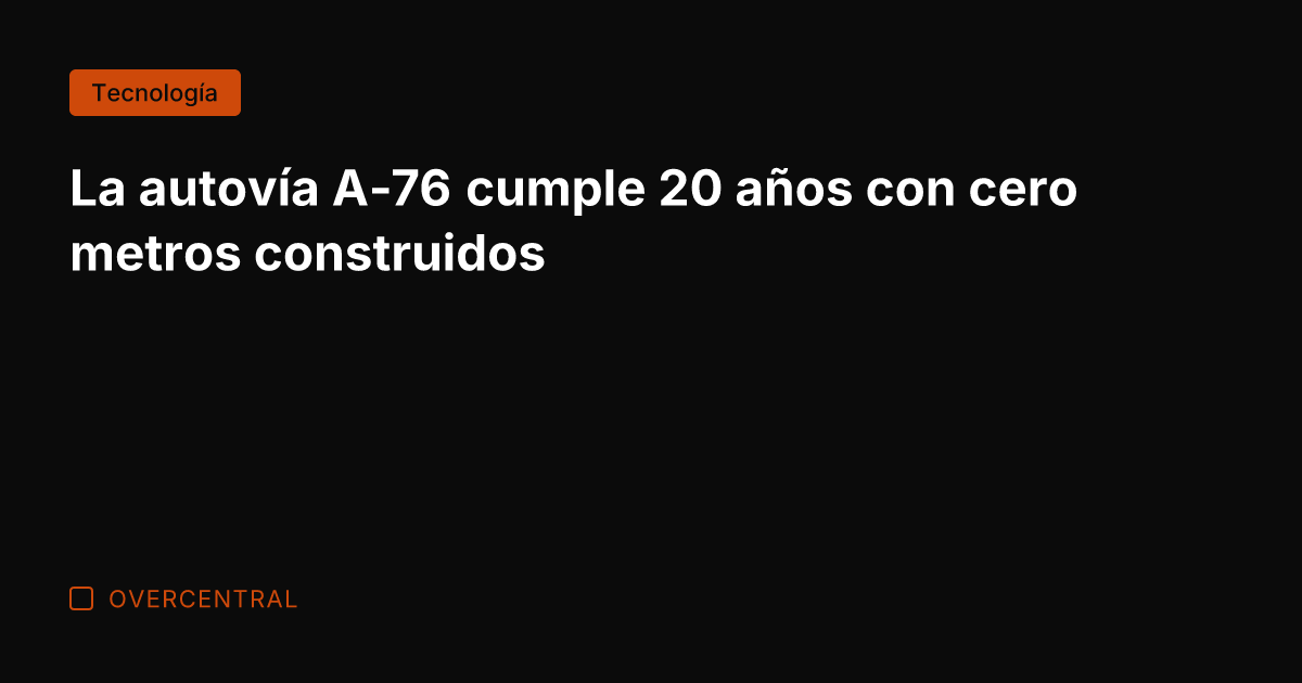 La autovía A-76 cumple 20 años con cero metros construidos