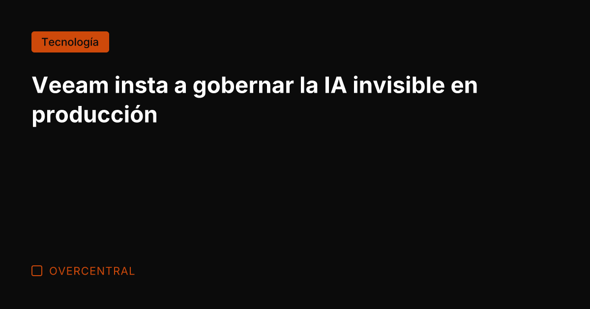 Veeam insta a gobernar la IA invisible en producción