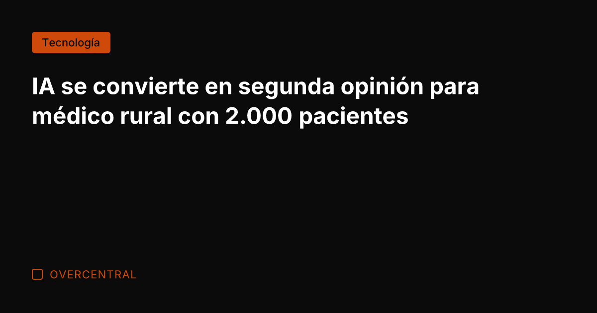 IA se convierte en segunda opinión para médico rural con 2.000 pacientes
