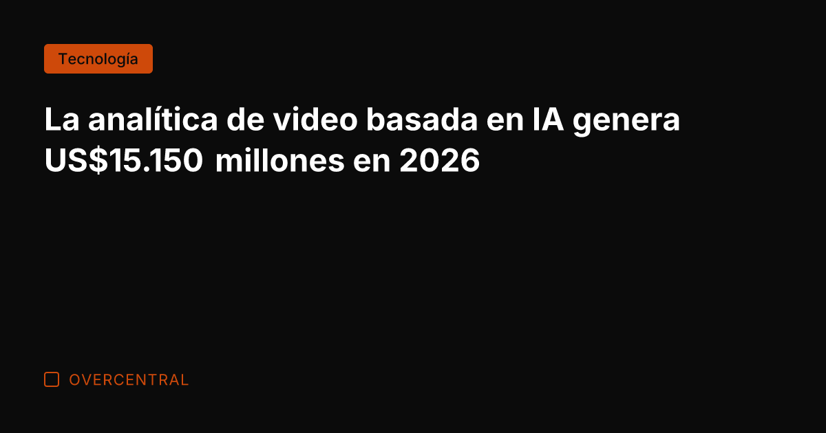 La analítica de video basada en IA genera US.150 millones en 2026