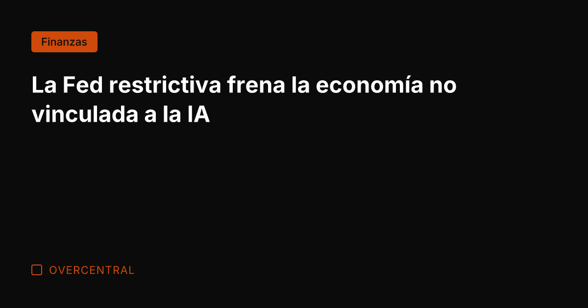 La Fed restrictiva frena la economía no vinculada a la IA