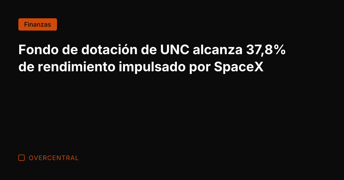 Fondo de dotación de UNC alcanza 37,8% de rendimiento impulsado por SpaceX