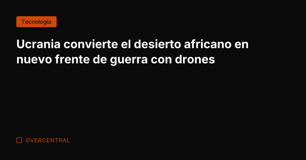 Ucrania convierte el desierto africano en nuevo frente de guerra con drones