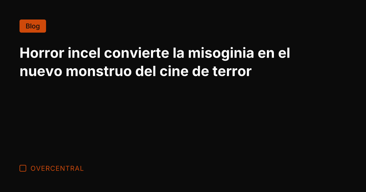 Horror incel convierte la misoginia en el nuevo monstruo del cine de