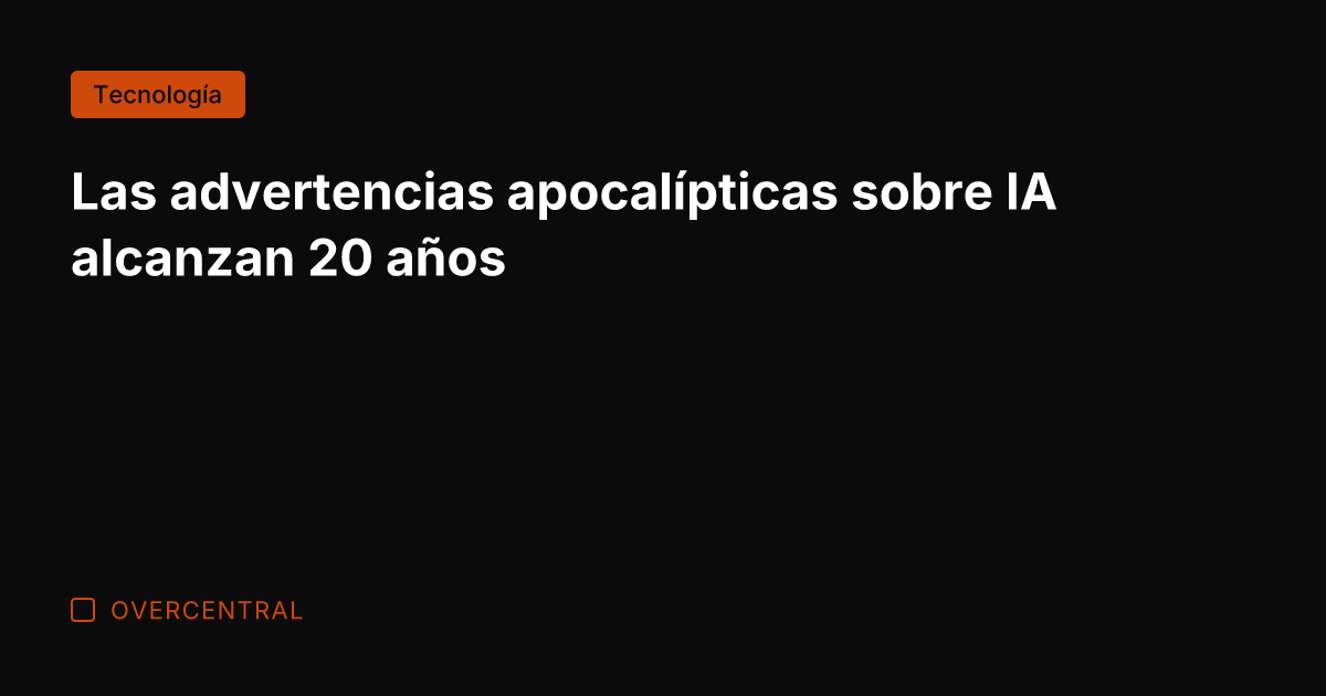 Las advertencias apocalípticas sobre IA alcanzan 20 años