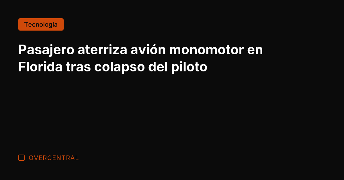 Pasajero aterriza avión monomotor en Florida tras colapso del piloto