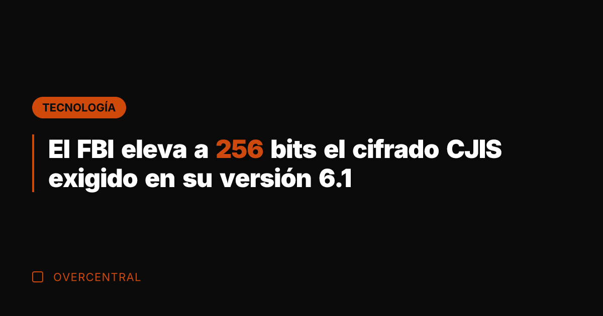 El FBI eleva a 256 bits el cifrado CJIS exigido en su