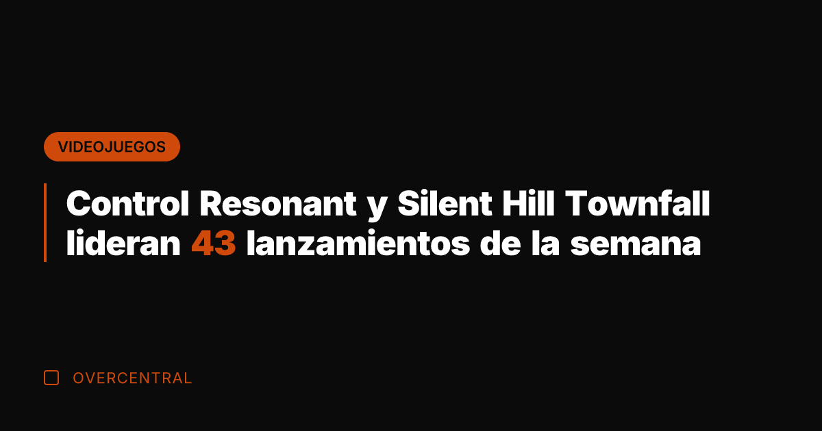 Control Resonant y Silent Hill Townfall lideran 43 lanzamientos de la semana