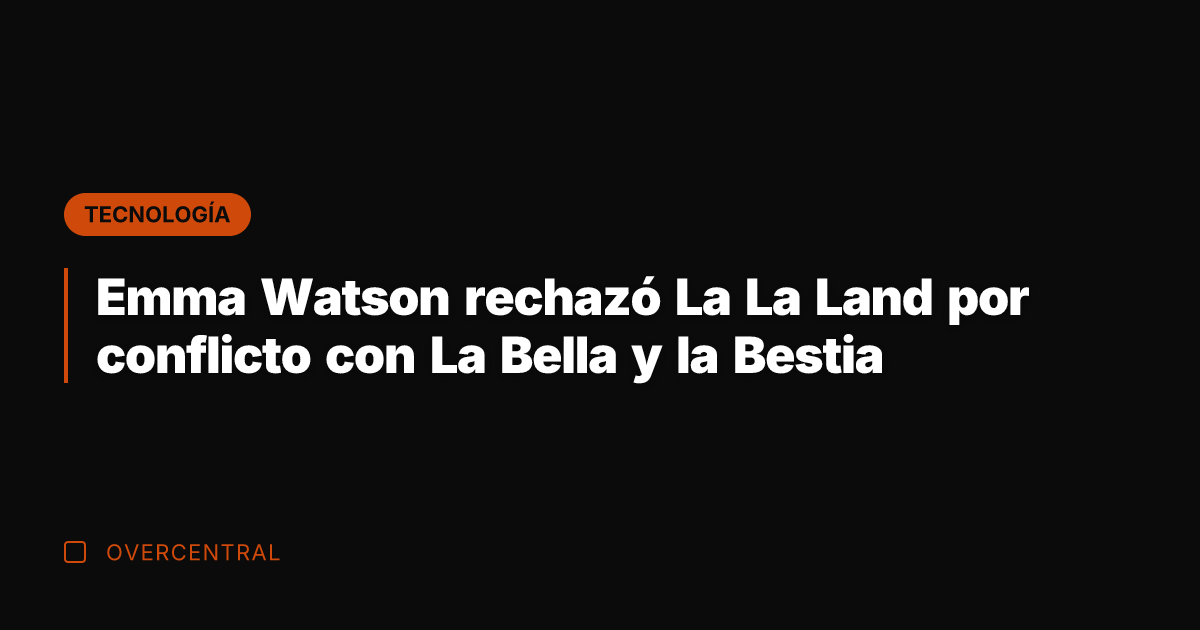Emma Watson rechazó La La Land por conflicto con La Bella y