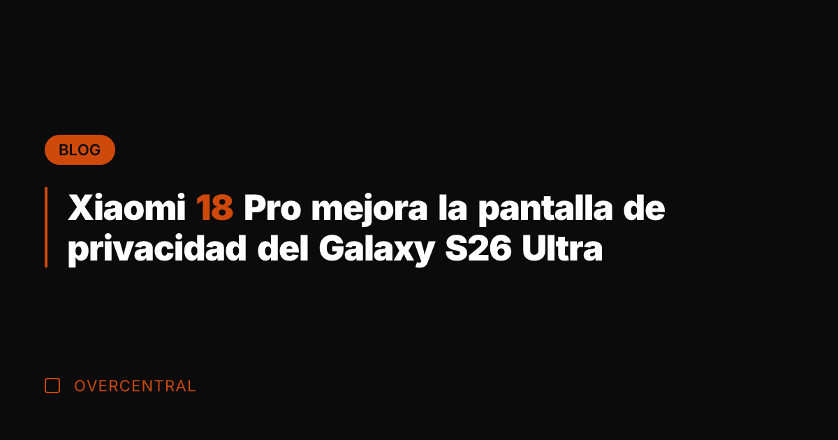 Xiaomi 18 Pro mejora la pantalla de privacidad del Galaxy S26 Ultra