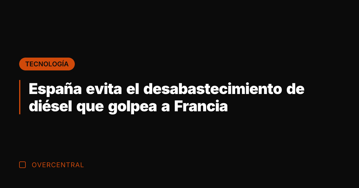 España evita el desabastecimiento de diésel que golpea a Francia