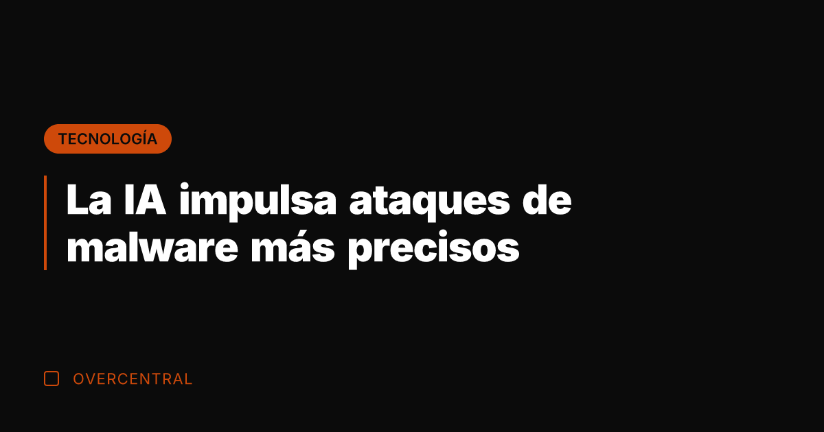 La IA impulsa ataques de malware más precisos