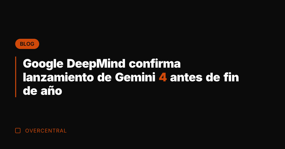 Google DeepMind confirma lanzamiento de Gemini 4 antes de fin de año