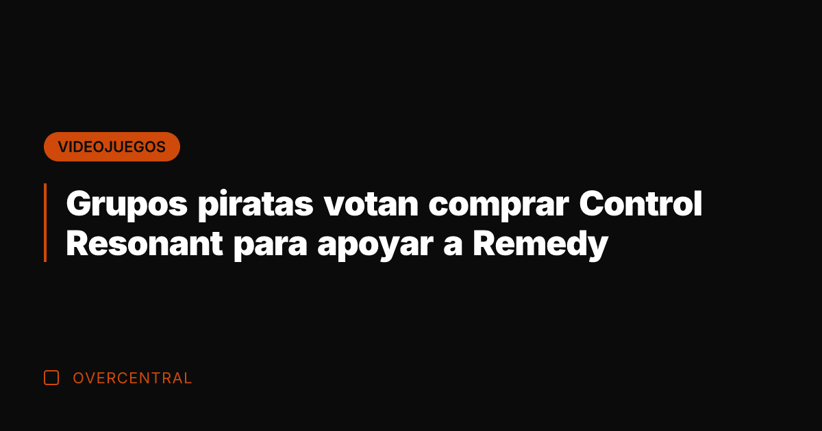Grupos piratas votan comprar Control Resonant para apoyar a Remedy