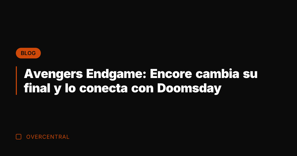 Avengers Endgame: Encore cambia su final y lo conecta con Doomsday